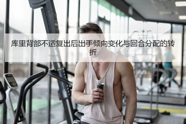 库里背部不适复出后出手倾向变化与回合分配的转折